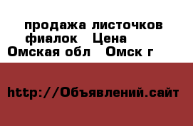 продажа листочков фиалок › Цена ­ 50 - Омская обл., Омск г.  »    